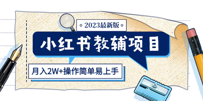 小红书教辅项目2023最新版：收益上限高（月入2W+操作简单易上手）