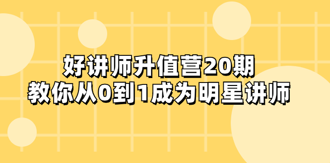 好讲师升值营20期，教你从0到1成为明星讲师