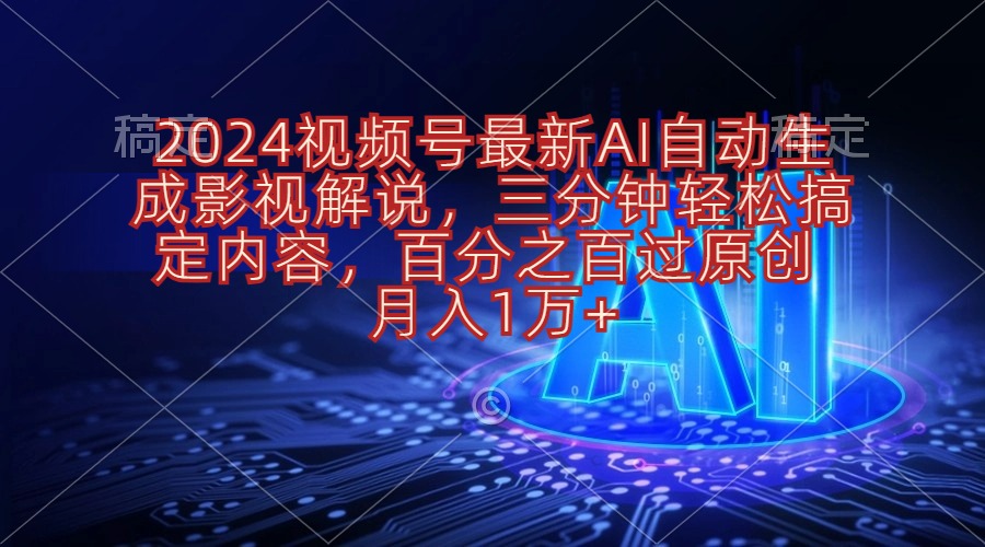 2024视频号影视解说项目AI自动生成，三分钟轻松搞定内容，100%过原…