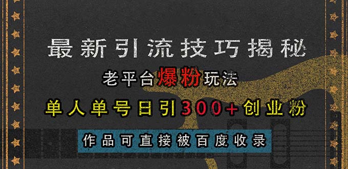 最新引流技巧揭秘，老平台爆粉玩法，单人单号日引300+创业粉，作品可直…