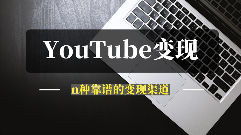 YouTube油管到底如何变现? 盘点一下 X 种靠谱的变现渠道