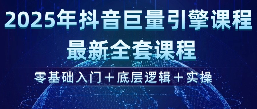 2025年抖音巨量引擎ad投流全新课程，零基础入门+底层逻辑+实操