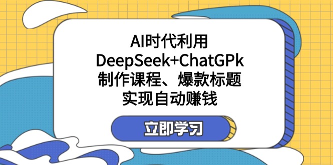 某付费文：AI时代利用DeepSeek+ChatGPk制作课程、爆款标题，实现自动赚钱