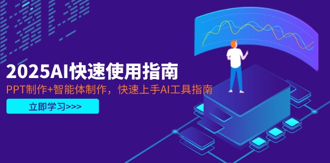 2025AI快速使用指南，PPT制作+智能体制作，快速上手AI工具指南