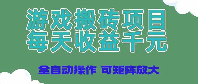 游戏搬砖项目，每天收益千元，全自动操作可矩阵放大