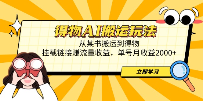 得物AI搬运玩法，从某书搬运到得物，挂载链接赚流量收益，单号月收益2000+
