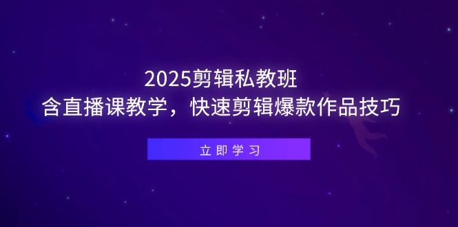 2025剪辑私教班，含直播课教学，快速剪辑爆款作品技巧