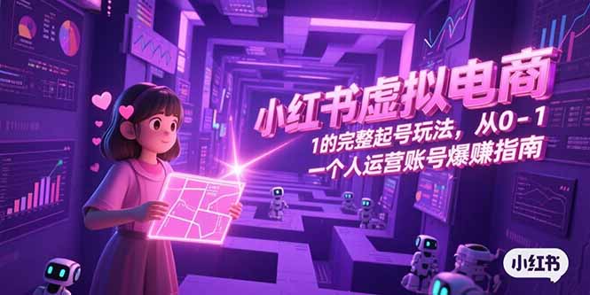 小红书虚拟电商，从0-1的完整起号玩法，一个人运营账号爆赚指南