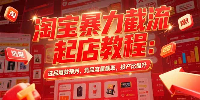 淘宝暴力截流起店教程：选品爆款预判，竞品流量截取，投产比提升