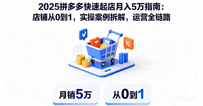 2025拼多多快速起店月入5万指南：店铺从0到1，实操案例拆解，运营全链路