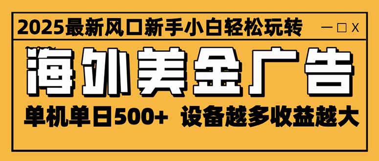 2025最新风口 海外美金广告 单机单日500+ 可无限放大 设备越多收益越大…