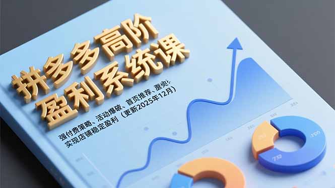 拼多多高阶盈利系统课，强付费策略、活动爆破、首页推荐，实现店铺稳定盈利（更新12月）