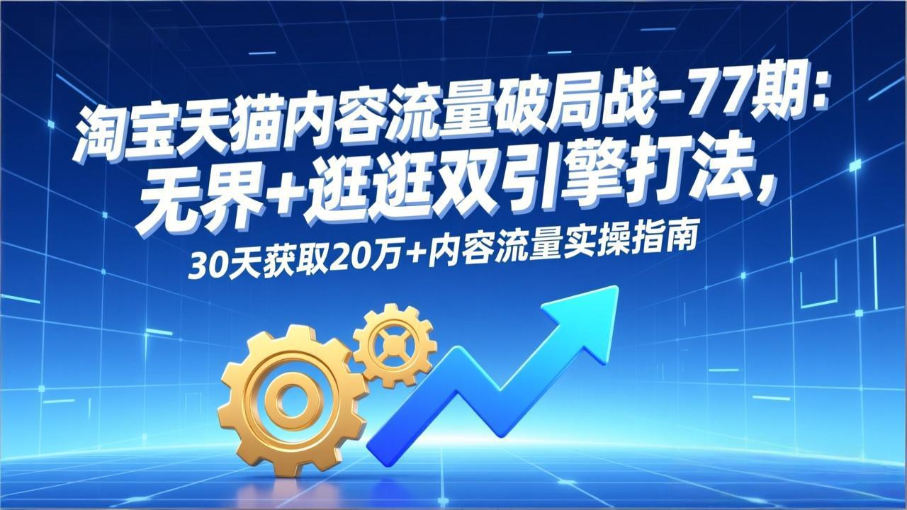 ：无界+逛逛双引擎打法，30天获取20万+内容流量实操指南