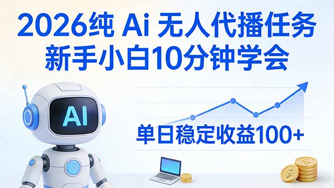 2026纯Ai无人代播任务，新手小白10分钟学会 ， 单日稳定收益100+