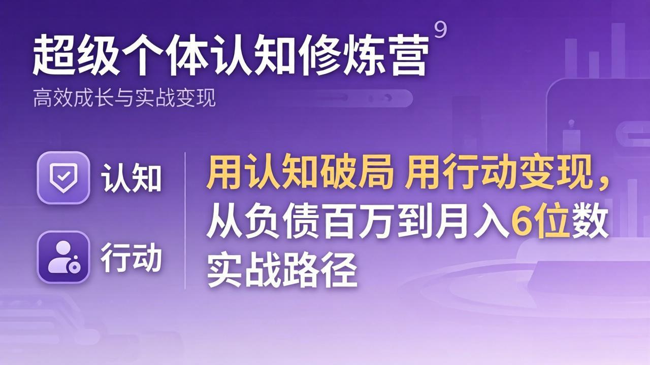 超级个体认知修炼营：用认知破局用行动变现，从负债百万到月入6位数实战路径