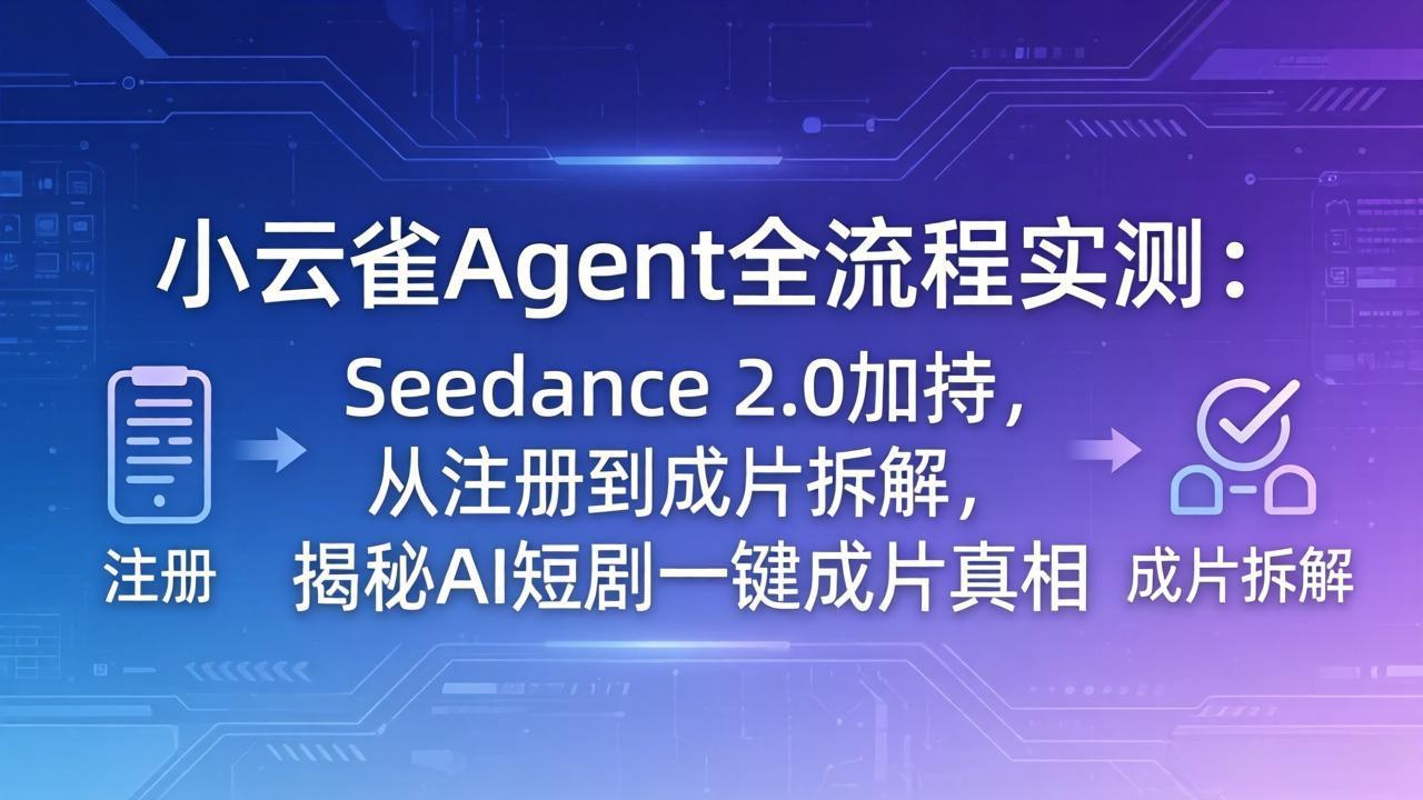 小云雀Agent全流程实测：Seedance 2.0加持，从注册到成片拆解，揭秘AI短剧一键成片真相
