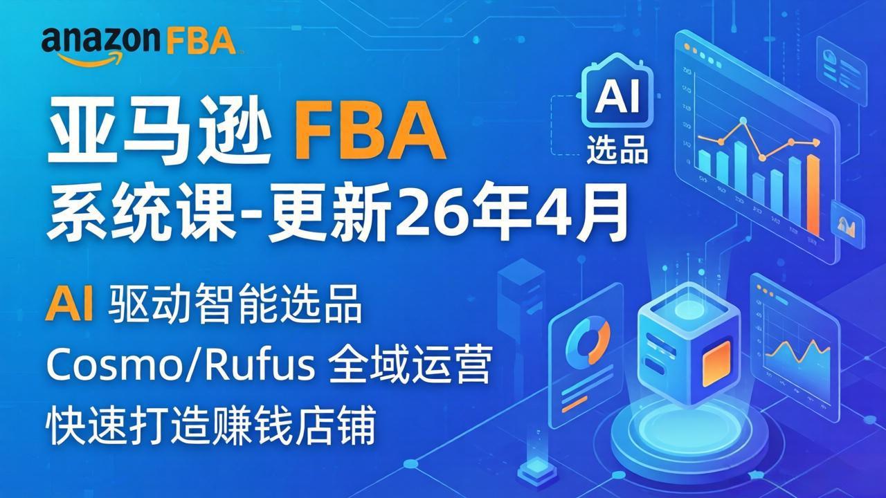亚马逊 FBA 系统课程（更新26年4月）335节全流程教学，从选品广告到AI应用，零基础新手轻松上手